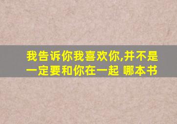 我告诉你我喜欢你,并不是一定要和你在一起 哪本书